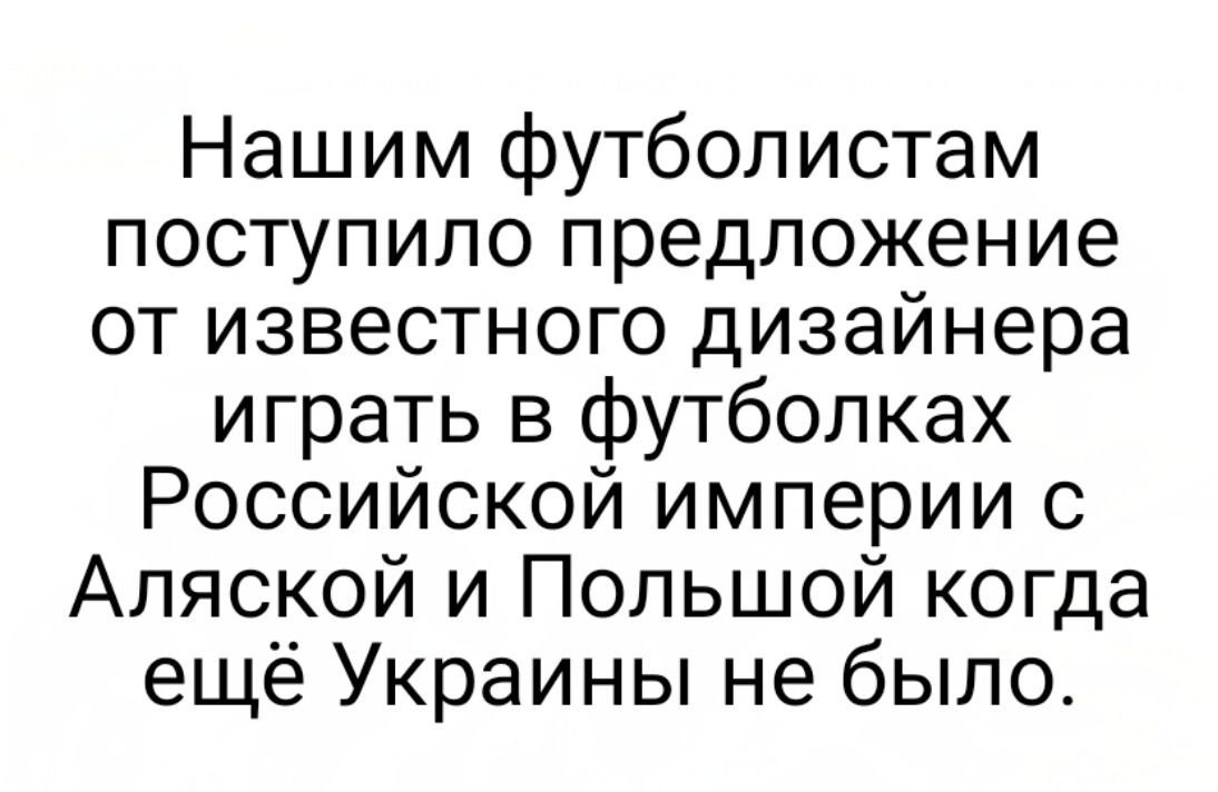 Нашим футболистам поступило предложение от известного дизайнера играть в футболках Российской империи с Аляской и Польшой когда ещё Украины не было