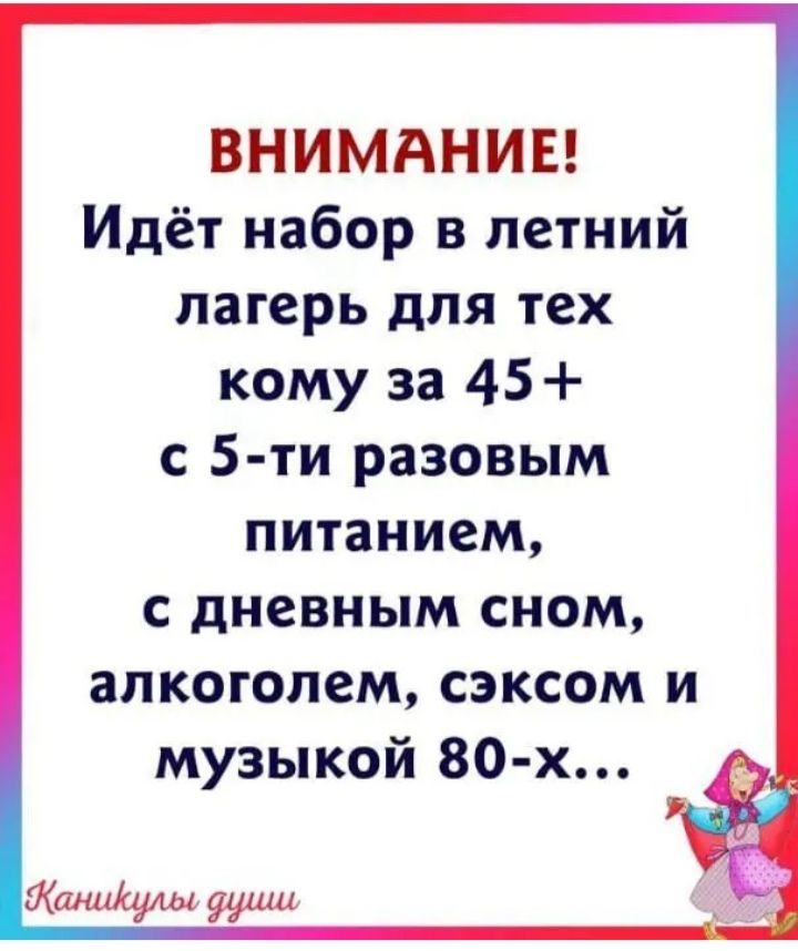 ВНИМАНИЕ Идёт набор в летний лагерь для тех кому за 45 с 5 ти разовым питанием с дневным сном алкоголем сэксом и музыкой 80 х Жакиульд ущц