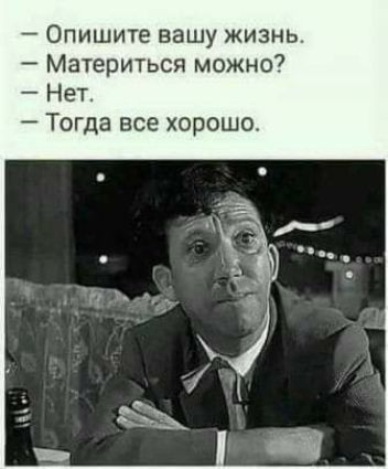 Опишите вашу жизнь Материться можно Нет Тогда все хорошо