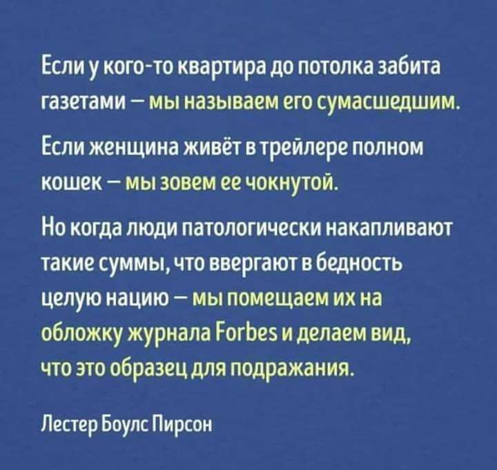 Если у кого то квартира до потолка забита газетами мы называем его сумасшедшим Если женщина живёт в трейлере полном кошек мы зовем ее чокнутой Но когда люди патологически накапливают такие суммы что ввергают в бедность целую нацию мы помещаем их на обложку журнала ГогЬез и делаем вид что это образец для подражания Лестер Боулс Пирсон