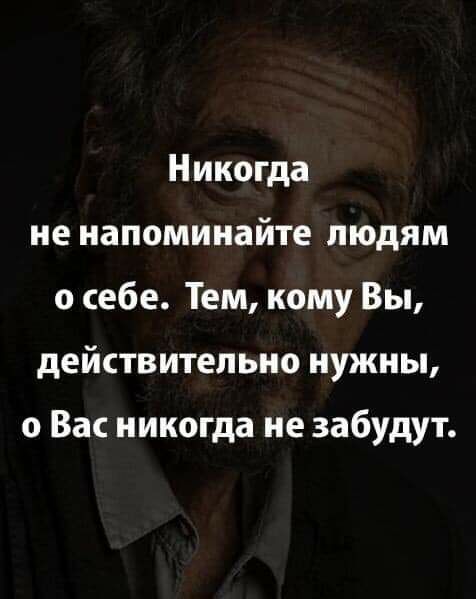 Никогда не напоминайте людям о себе Тем кому Вы действительно нужны 0 Вас никогда не забудут