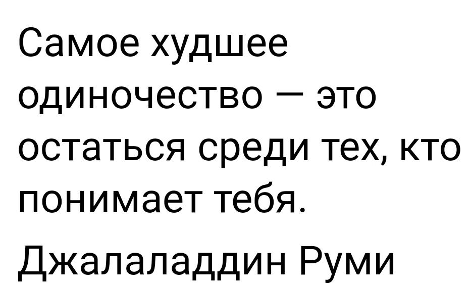 Самое худшее одиночество это остаться среди тех кто понимает тебя Джалаладдин Руми