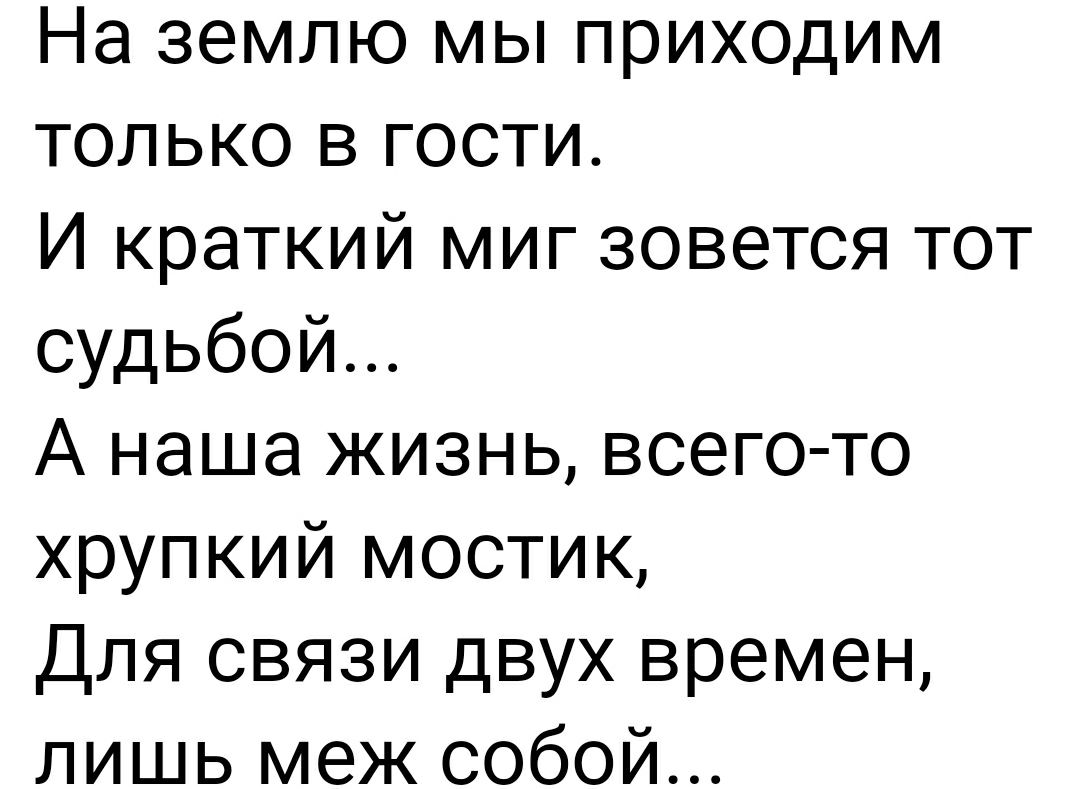 На землю мы приходим только в гости И краткий миг зовется тот судьбой А наша жизнь всего то хрупкий мостик Для связи двух времен лишь меж собой