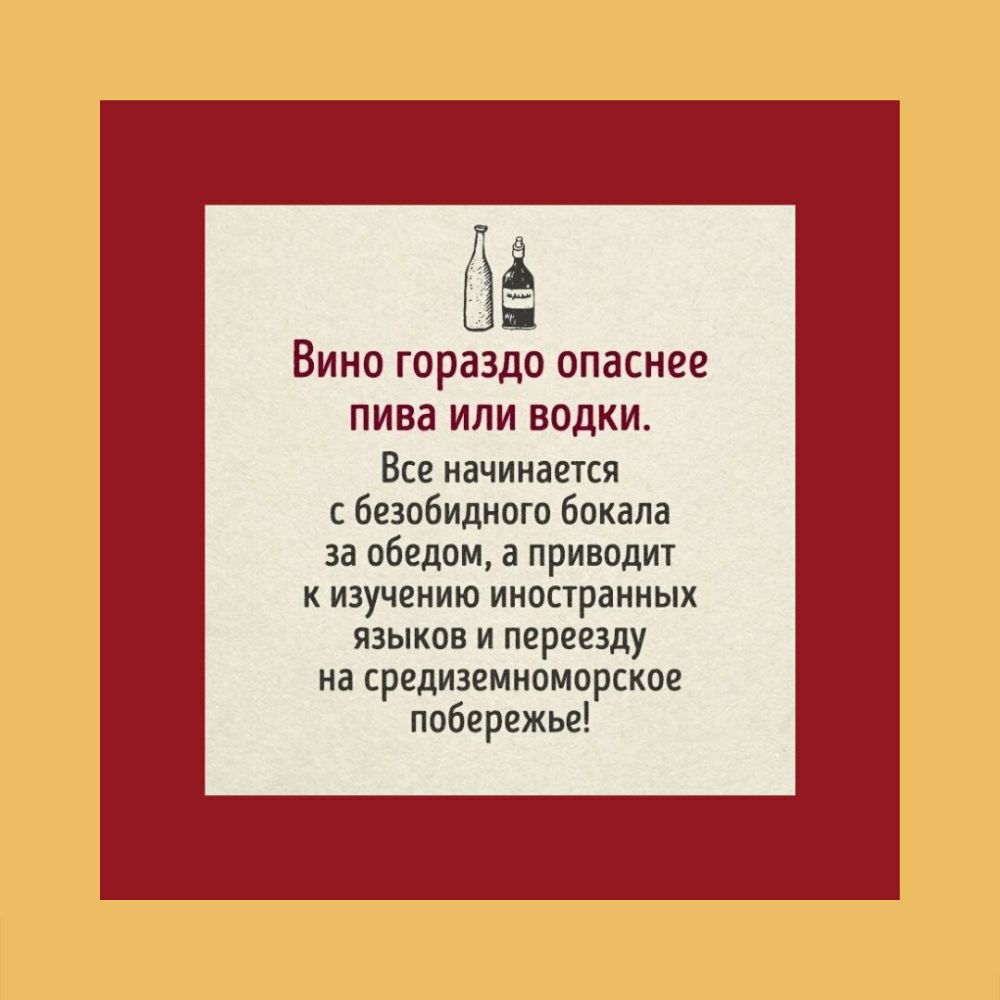 ёё Вино гораздо опаснее пива ИЛИ ВОДКИ Все начинается с безобидного бокала за обедом а приводит К ИЗУЧЁНИЮ иностранных языков и переезду на средиземноморское побережье