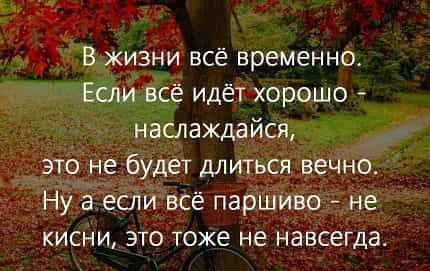 В жизни всё временно Если всё идёт хорошо наслаждайся это не будет длиться вечно Ну а если всё паршиво не кисни это тоже не навсегда