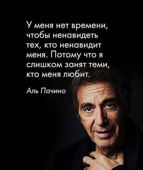 У меня нет времени чтобы ненавидеть тех кто ненавидит меня Потому что я слишком занят теми кто меня любит Аль Пачино