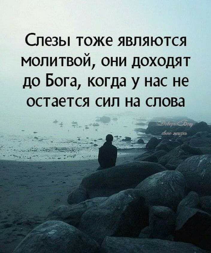 Слезы тоже являются молитвой они доходят до Бога когда у нас не остается сил на слова