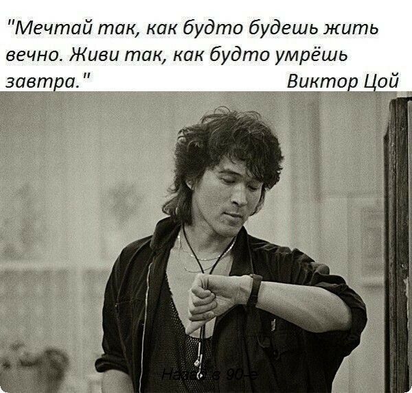 Мечтай так как будто будешь жить вечно Живи так как будто умрёшь завтра Виктор Цой