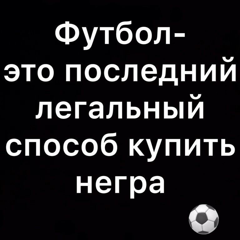 Футбол это последний легальный способ купить негра