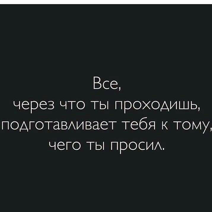 Все через что ты проходишь подготаВАивает тебя к тому чего ТЫ прОСИА