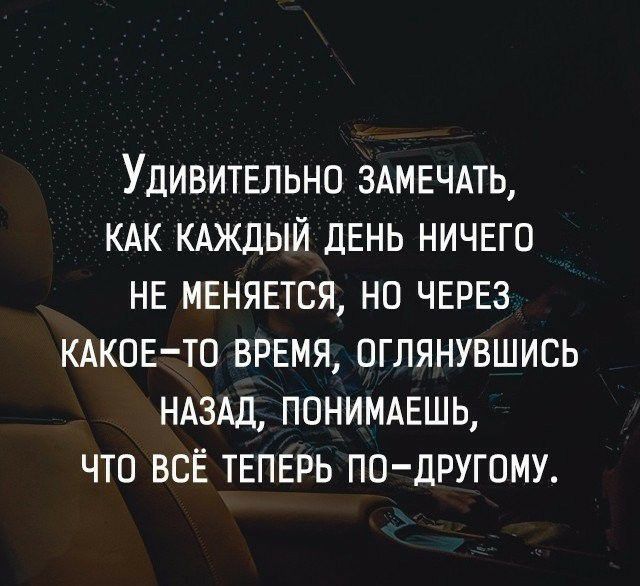 Удивитыьно 3АМЕЧАТЬ КАК КАЖДЫЙ ДЕНЬ НИЧЕГО НЕ меняется на ЧЕРЕЗ КАКОЕ ТО ВРЕМЯ оглянувшись НАЗАД понимдЕшь что всё ТЕПЕРЬ ПО ДРУГОМУ
