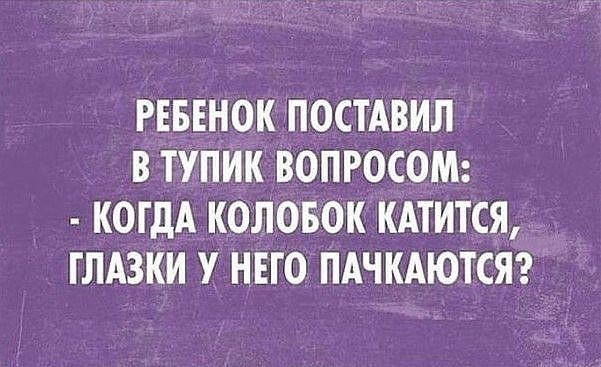 РЕБЕНОК ПОСТАВИЛ В ТУПИК ВОПРОСОМ КОГДА КОЛОБОК КАТИТСЯ ГЛАЗКИ НЕГО ПАЧКАЮТСЯ