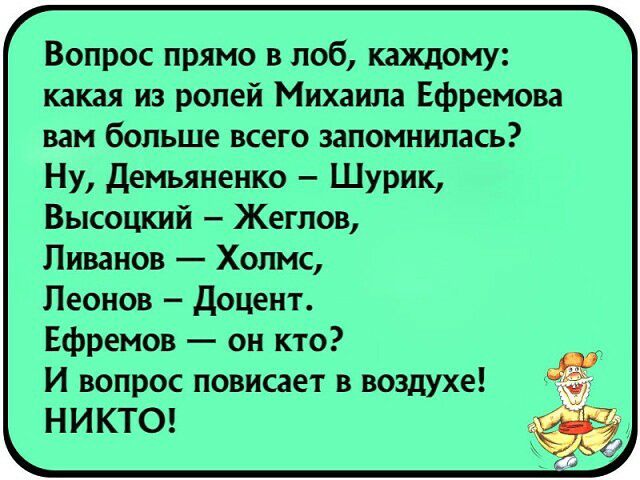 Вопрос прямо в лоб каждому какая из ролей Михаила Ефремова вам больше всего запомнилась Ну демьяненко Шурик Высоцкий Жеглов Ливанов Холмс Леонов доцент Ефремов он кто И вопрос повисает в воздухе НИКТО