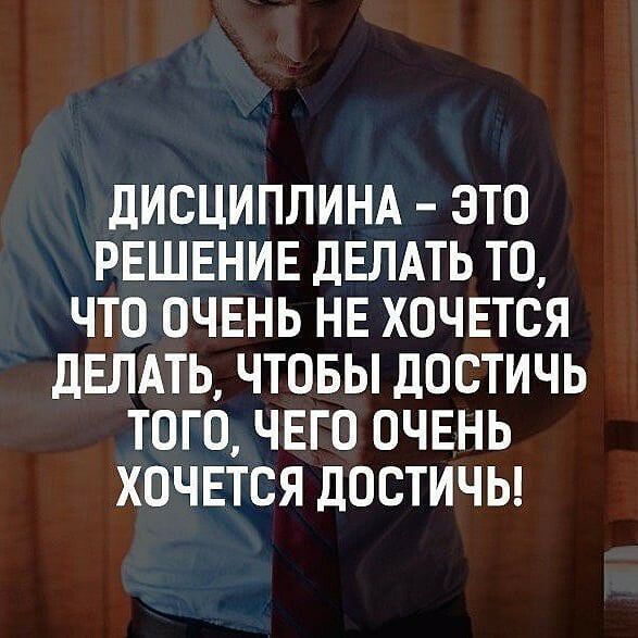 дИСЦИПЛИНА ЭТО РЕШЕНИЕ ДЕЛАТЬ ТО ЧТО ОЧЕНЬ НЕ ХОЧЕТСЯ ДЕЛАТЬ ЧТОБЫ ДОСТИЧЬ ТОГО ЧЕГО ОЧЕНЬ ХОЧЕТСЯ дОСТИЧЬ