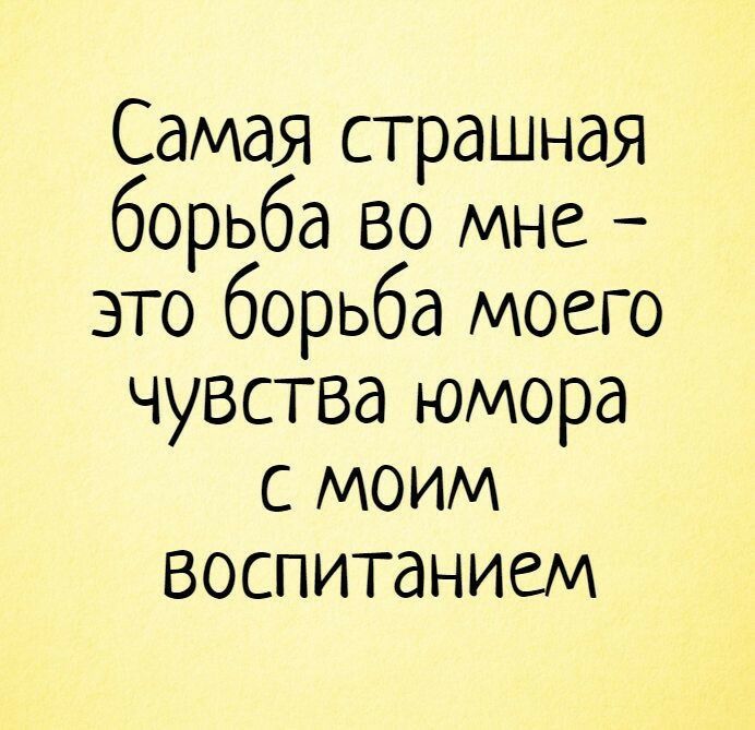 Самая страшная борьба во мне это борьба моего чувства юмора моим воспитанием