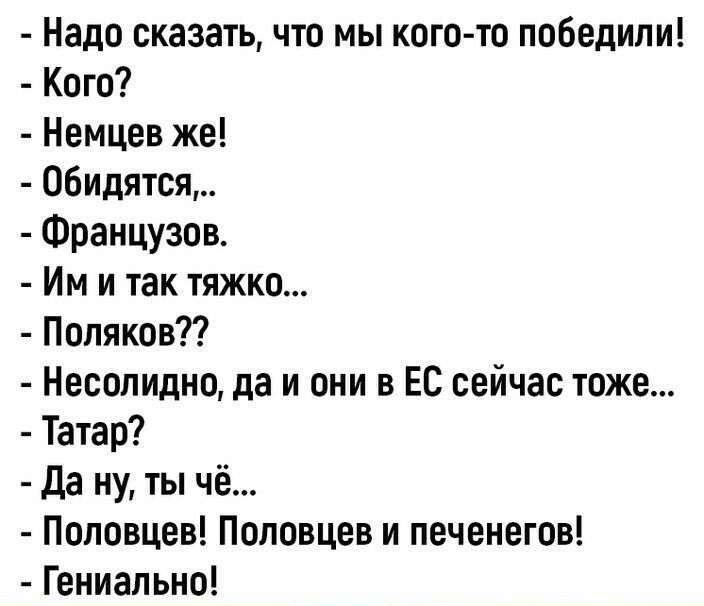 Надо сказать что мы кого то победили Кого Немцев же 06идятся Французов Им и так тяжко Попяков Несопидно да и они в ЕС сейчас тоже Татар Да ну ты чё Половцев Половцев и печенегов Гениально