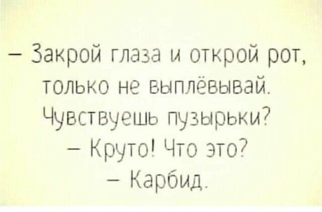 Закрой глаза и открой рот только не выплёвывай Чувствуешь пузырьки Круто Что это Карбид