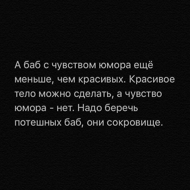 А баб с чувством юмора ещё меньше чем красивых Красивое тело можно сделать а чувство юмора нет Надо беречь потешных баб они сокровище