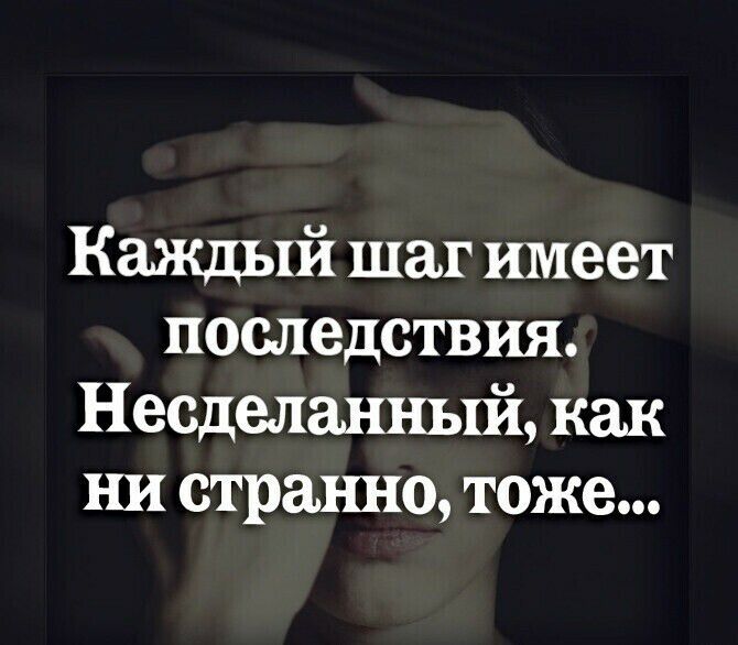Каждьпі шаг шпеет последствия Несделшшый как ни странно тоже