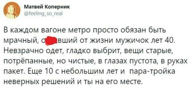 Мітий Коперник _ теешщ тат В каждом вагоне метро просто обязан быть мрачный вший от жизни мужичок лет 40 Невзрачно одет гладко выбрит вещи старые потрепанные но чистые в глазах пустота в руках пакет Еще 10 с небольшим лет и пара тройка неверных решений и ты на его месте