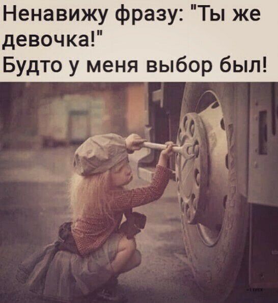Ненавижу фразу Ты же девочка Будто у меня выбор был у тд 1 ф_