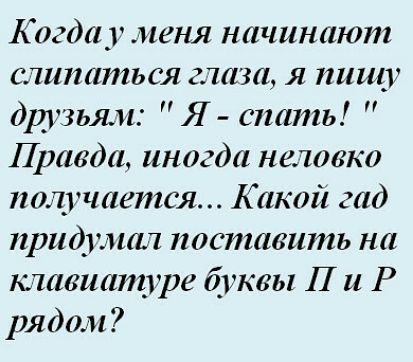 Когдоу меня начинают слипаться глаза я пишу друзьям Я спать Правда иногда неловко тщгчается Какой гад придулип поставить на ктвиатуре буквы П и Р рядом