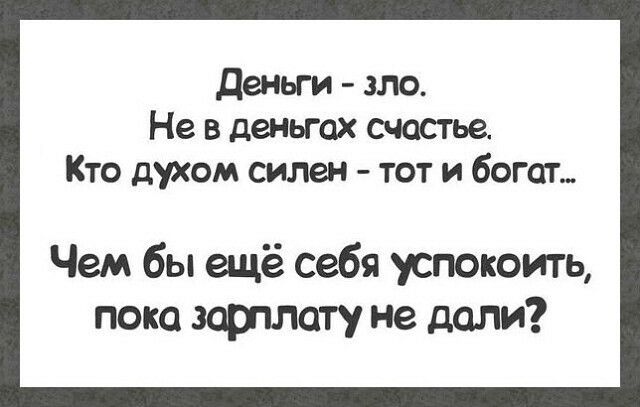 Деньги зло Не в деньгах счастье Кто духом силен тот и богат Чем бы ещё себя успокоить пока зарплату не доли