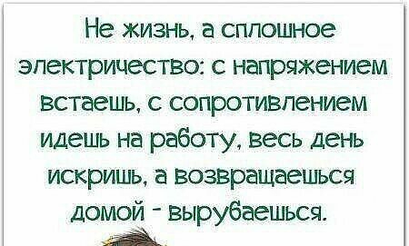 Не жизнь а сплошное электричество с напряжением встаешь с сопротивлением идешь на работу весь день искришь возвращаешъся домой вырубаешься