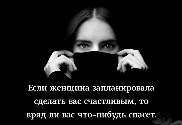 Если женщина запланировала сделать вас счастливым то вряд ли вас что нибудь спасет