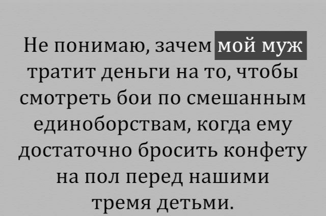 Не понимаю зачем мой муж тратит деньги на то чтобы смотреть бои по смешанным единоборствам когда ему достаточно бросить конфету на пол перед нашими тремя детьми