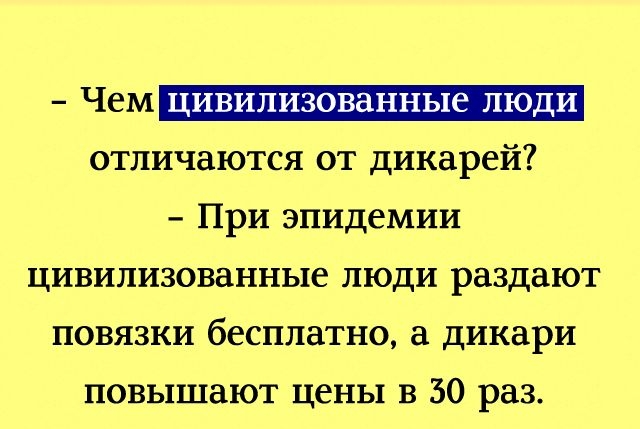 ЧЕМ ЦИВИЛИЗОВЗННЬЦЁ ЛЮДИ отличаются от дикарей При эпидемии цивилизованные люди раздают повязки бесплатно а дикари повышают цены в 30 раз