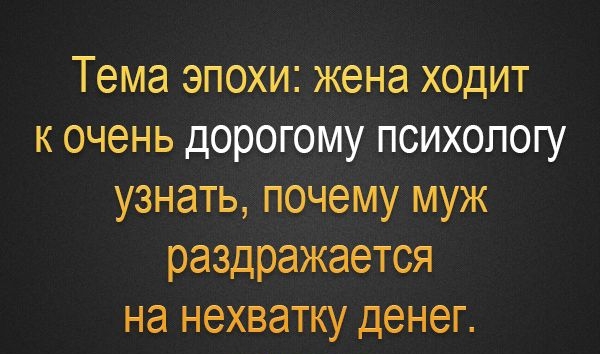 Тема эпохи жена ходит к очень дорогому психологу узнать почему муж раздражается на нехватку денег