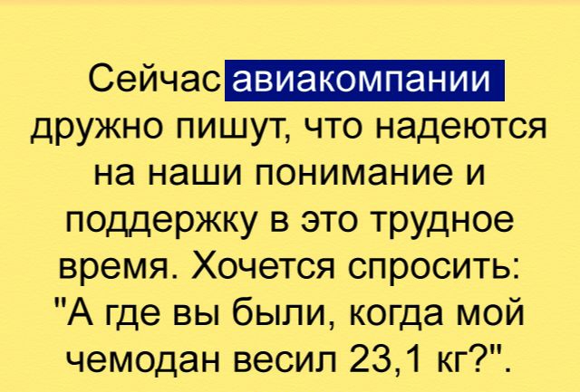 Сейчас авиакомпании дружно пишут что надеются на наши понимание и поддержку в это трудное время Хочется спросить А где вы были когда мой чемодан весил 231 кг