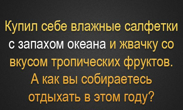 Купил себе влажные салфетки с запахом океана и жвачку со вкусом тропических фруктов А как вы собираетесь отдыхать в этом году