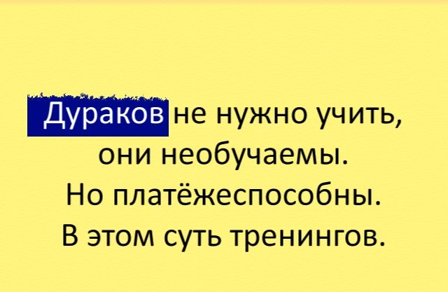 Дураков не нужно учить они необучаемы Но платёжеспособны В этом суть тренингов