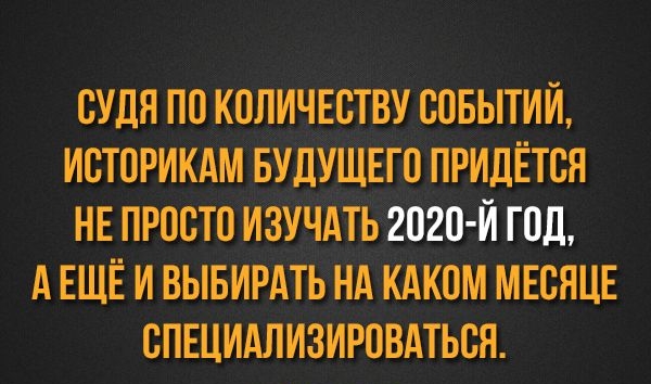 СУДЯ ПО КОЛИЧЕСТВУ СОБЫТИЙ ИСТОРИКАМ БУДУЩЕГО ПРИДЁТСЯ НЕ ПРОСТО ИЗУЧАТЬ 2О2О И ГОД А ЕЩЁ И ВЫБИРАТЬ НА КАКОМ МЕСЯЦЕ СПЕЦИАЛИЗИРОВАТЬСЯ