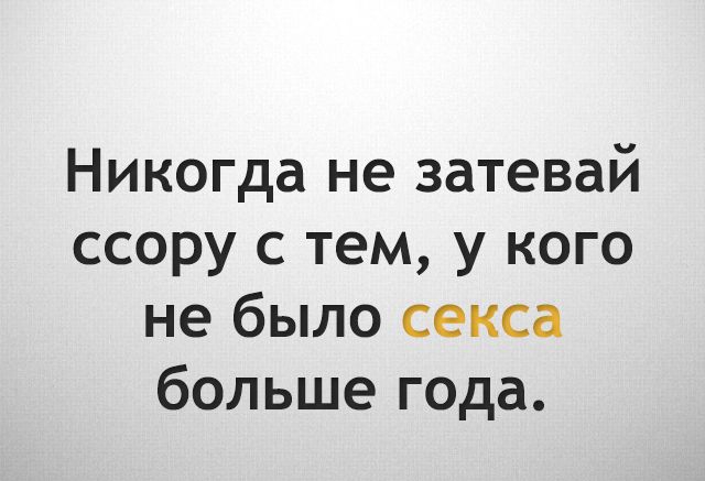 Никогда не затевай ссору с тем у кого не было секса больше года