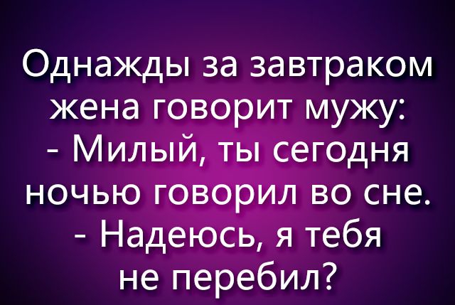 Однажды за завтраком жена говсірит мужу не перебил