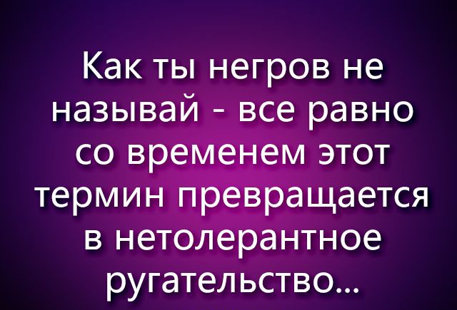Как ты негров не называй все равно ругательство