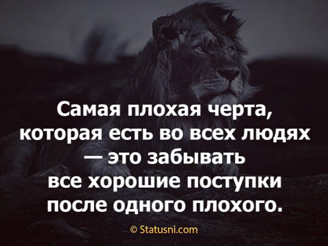 Самая плохая черта которая есть во всех людях это забывать все хорошие поступки после одного плохого Зтатиэпісот