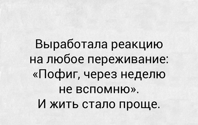 Выработала реакцию на любое переживание Пофиг через неделю не вспомню И жить стало проще
