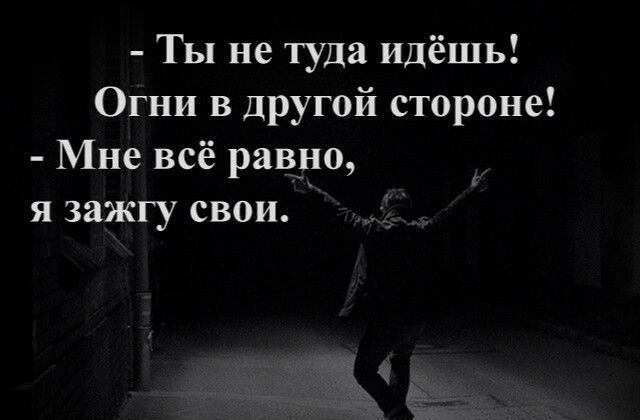 Ты не туда идёшь Огни в другой стороне Мне всё равно я зажгу свои