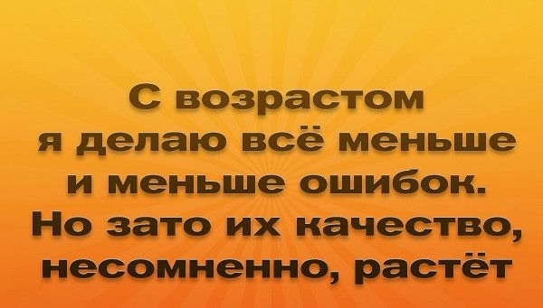С возрастом я делаю всё меньше и меньше шибок Нед затэ их качества