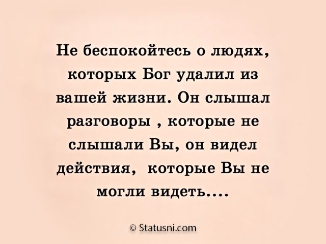 Не беспокойтесь о людях которых Бог удалил из вашей жизни Он слышал разговоры которые не слышали Вы он видел действия которые Вы не могли видеть Зіашзпілот
