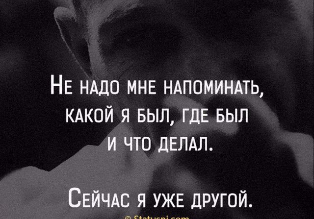 НЕ НАДО МНЕ ндпоминмь кдкой я выл гдЕ выл и что дЕЛАЛ СЕЙЧАС я УЖЕ другой