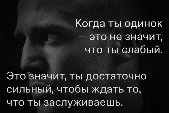 Когда ты одинок это не значит что ты слабый Это значит ты достаточно сильный чтобы ждать то что ты заспуживаешь