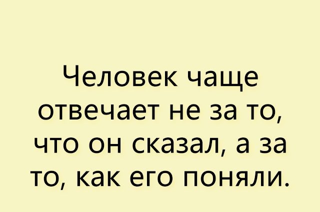 Человек чаще отвечает не за то что он сказал а за то как его поняли