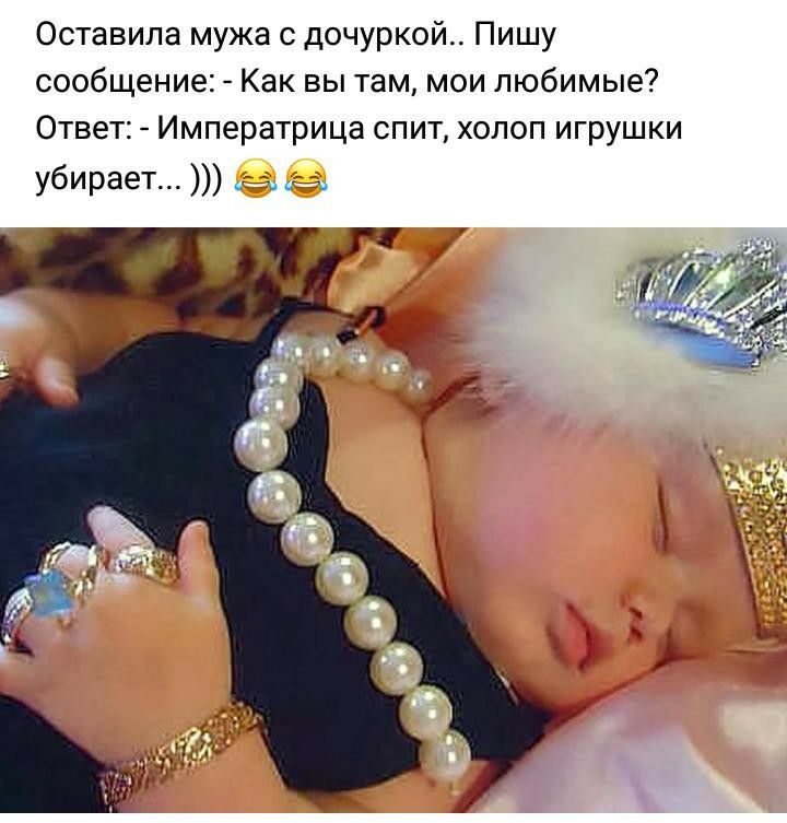 Оставила мужа с дочуркой Пишу сообщение Как вы там мои любимые Ответ Императрица спит холоп игрушки убирает