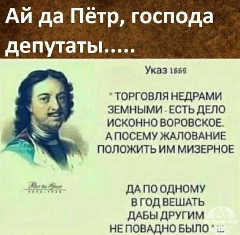 Ай да Пётр господа депутаты Указ нтв ТОРГОВЛЯ НЕДРАМИ ЗЕМНЫМИ ЕСТЬДЕЛО ИСКОННО ВОРОВСКОЕ АПОСЕМУЖАЛОВАНИЕ ПОЛОЖИТЬ ИМ МИЗЕРНОЕ дА по одному в год ВЕШАТЬ ДАБЫ другим не ПОВАДНО БЫЛО