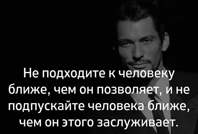 Не подходите к человеку ближе чем он позволяет и не подпускайте человеКа ближе чем он этого заслуживает